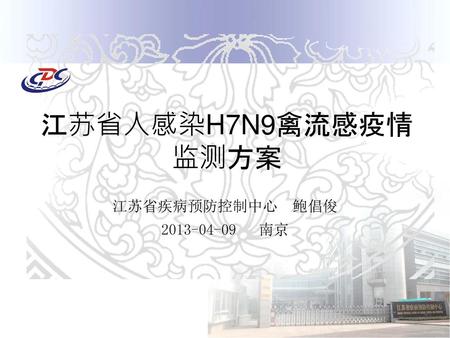 江苏省人感染H7N9禽流感疫情 监测方案 江苏省疾病预防控制中心 鲍倡俊 2013-04-09 南京.