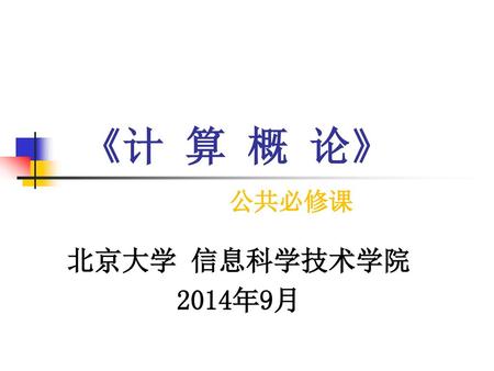 《计 算 概 论》 公共必修课 北京大学 信息科学技术学院 2014年9月.