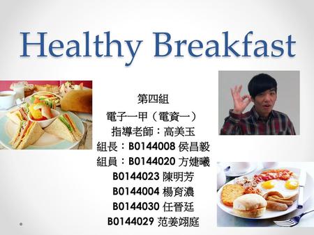 Healthy Breakfast 第四組 電子一甲（電資一） 指導老師：高美玉 組長：B 侯昌毅