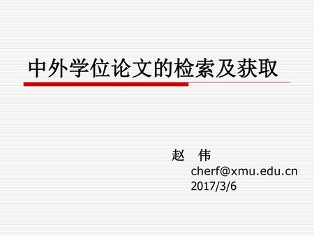 中外学位论文的检索及获取 赵 伟 cherf@xmu.edu.cn 2017/3/6.
