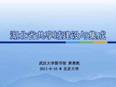 湖北省共享域建设与集成 武汉大学图书馆 黄勇凯 2011-6-16 @ 北京大学.