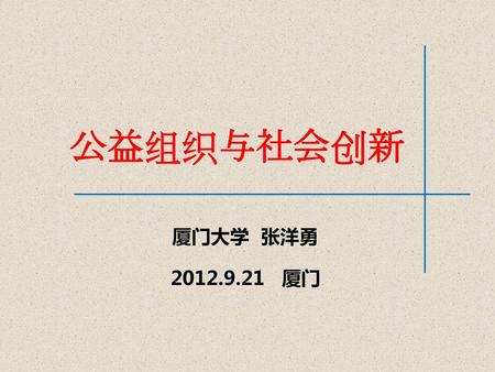 公益组织与社会创新 厦门大学 张洋勇 2012.9.21 厦门.