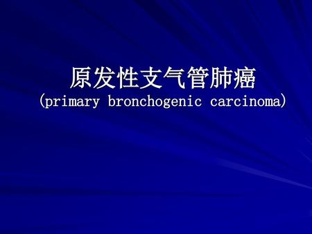 原发性支气管肺癌 (primary bronchogenic carcinoma)