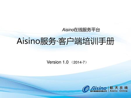 Aisino在线服务平台 Aisino服务·客户端培训手册 Version 1.0 （2014-7）