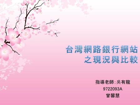台灣網路銀行網站之現況與比較 指導老師：吳有龍 9722093A 曾馨慧.
