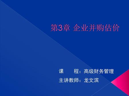 第3章 企业并购估价 课 程：高级财务管理 主讲教师：龙文滨.