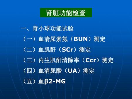 肾脏功能检查 一、肾小球功能试验 （一）血清尿素氮（BUN）测定 （二）血肌酐（SCr）测定 （三）内生肌酐清除率（Ccr）测定