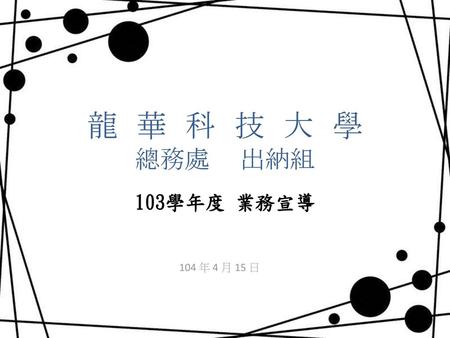 龍 華 科 技 大 學 總務處 出納組 103學年度 業務宣導 104 年 4 月 15 日.