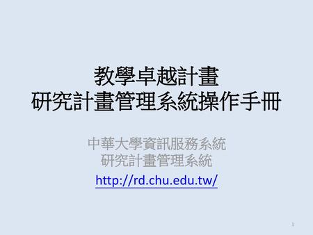 中華大學資訊服務系統 研究計畫管理系統 http://rd.chu.edu.tw/ 教學卓越計畫 研究計畫管理系統操作手冊 中華大學資訊服務系統 研究計畫管理系統 http://rd.chu.edu.tw/