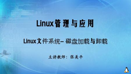 Linux管理与应用 Linux文件系统- 磁盘加载与卸载 主讲教师：张美平