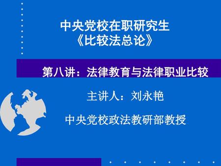 第八讲：法律教育与法律职业比较 主讲人：刘永艳 中央党校政法教研部教授
