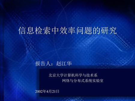 信息检索中效率问题的研究 报告人：赵江华 北京大学计算机科学与技术系 网络与分布式系统实验室 2002年4月21日.