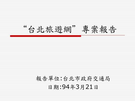 “台北旅遊網”專案報告 報告單位:台北市政府交通局 日期:94年3月21日.