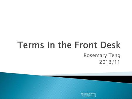 Terms in the Front Desk Rosemary Teng 2013/11 佛山职业技术学院 Rosemary Teng.