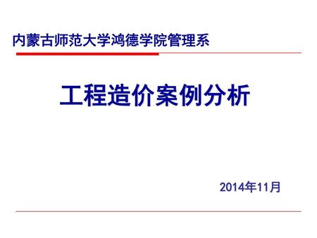 内蒙古师范大学鸿德学院管理系 工程造价案例分析 2014年11月.