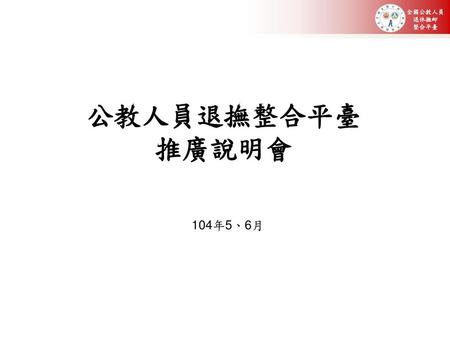 公教人員退撫整合平臺 推廣說明會 104年5、6月.