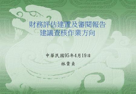 財務評估建置及審閱報告 建議查核作業方向 中華民國95年4月19日 林貴貞.