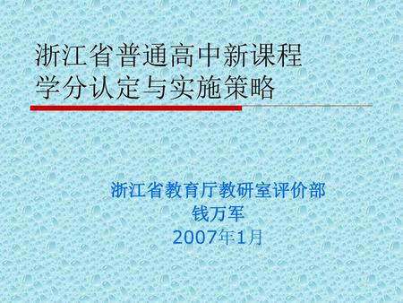 浙江省普通高中新课程 学分认定与实施策略 浙江省教育厅教研室评价部 钱万军 2007年1月.