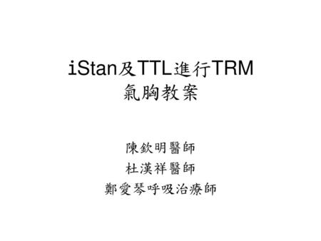 IStan及TTL進行TRM 氣胸教案 陳欽明醫師 杜漢祥醫師 鄭愛琴呼吸治療師.