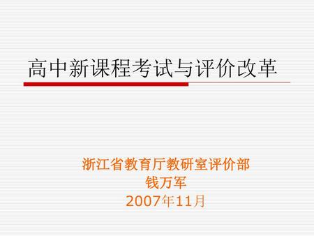 高中新课程考试与评价改革 浙江省教育厅教研室评价部 钱万军 2007年11月.