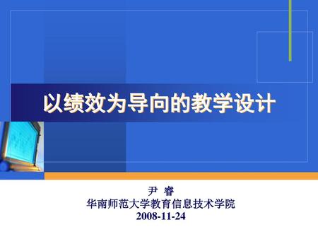 以绩效为导向的教学设计 尹 睿 华南师范大学教育信息技术学院 2008-11-24.