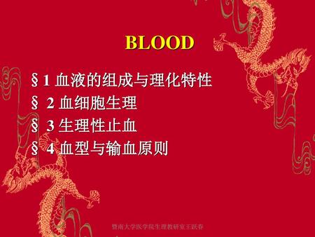 BLOOD §1 血液的组成与理化特性 § 2 血细胞生理 § 3 生理性止血 § 4 血型与输血原则 暨南大学医学院生理教研室王跃春.