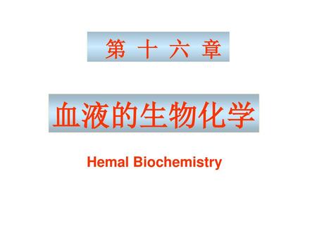 第 十 六 章 血液的生物化学 Hemal Biochemistry.