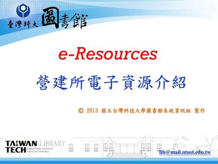 E-Resources 營建所電子資源介紹 © 2013 國立台灣科技大學圖書館系統資訊組 製作 lib@mail.ntust.edu.tw.
