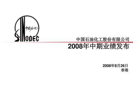 中国石油化工股份有限公司 2008年中期业绩发布 2008年8月26日 香港.
