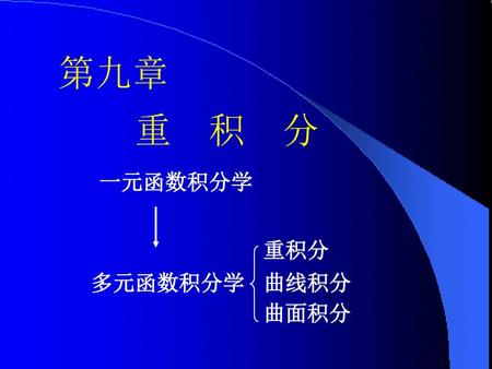 第九章 重 积 分 一元函数积分学 重积分 多元函数积分学 曲线积分 曲面积分.