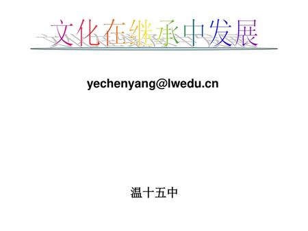 文化在继承中发展 yechenyang@lwedu.cn 温十五中.