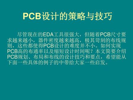 PCB设计的策略与技巧 　　　尽管现在的EDA工具很强大，但随着PCB尺寸要求越来越小，器件密度越来越高，极其苛刻的布线规则，这些都使得PCB设计的难度并不小。如何实现PCB高的布通率以及缩短设计时间呢？本文简要介绍PCB规划、布局和布线的设计技巧和要点，希望能从下面一些具体的例子的中带给大家一些启发。