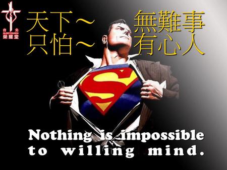 天下～ 無難事 只怕～ 有心人 Nothing is impossible to willing mind.