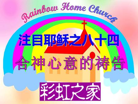 Rainbow Home Church 注目耶稣之八十四 合神心意的祷告.