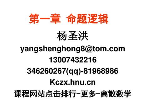 第一章 命题逻辑 杨圣洪 yangshenghong8@tom.com 13007432216 346260267(qq)-81968986 Kczx.hnu.cn 课程网站点击排行-更多-离散数学.