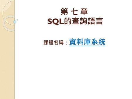 第 七 章 SQL的查詢語言 課程名稱：資料庫系統.