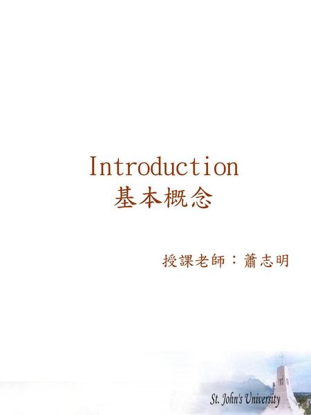 Introduction 基本概念 授課老師：蕭志明