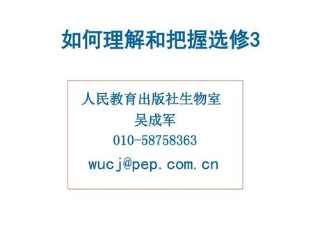 如何理解和把握选修3 人民教育出版社生物室 吴成军 010-58758363 wucj@pep.com.cn.
