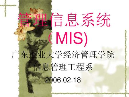 管理信息系统（MIS) 广东工业大学经济管理学院 信息管理工程系 2006.02.18.