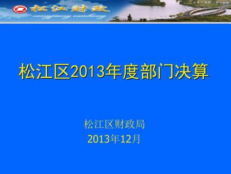 松江区2013年度部门决算 松江区财政局 2013年12月.