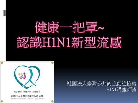 健康一把罩~ 認識H1N1新型流感 社團法人臺灣公共衛生促進協會 H1N1講座師資.