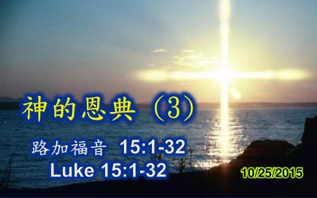 神的恩典 (3) 路加福音 15:1-32 Luke 15:1-32 10/25/2015.