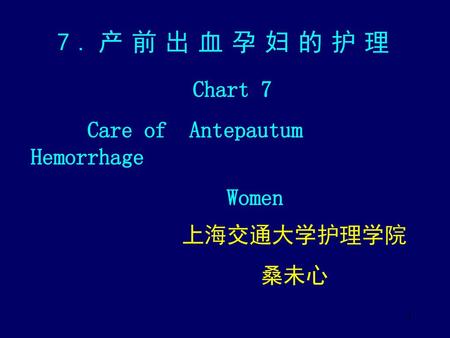 7.产前出血孕妇的护理 Chart 7 Care of Antepautum Hemorrhage Women 上海交通大学护理学院 桑未心.