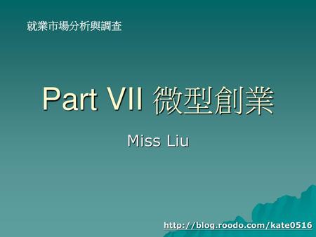就業市場分析與調查 Part VII 微型創業 Miss Liu http://blog.roodo.com/kate0516.