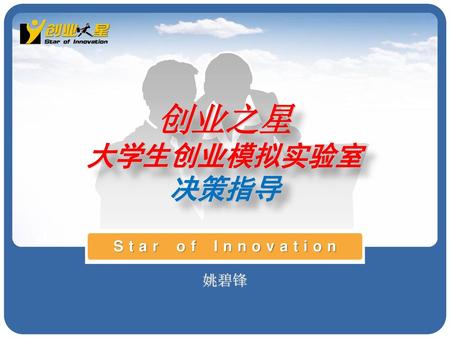 创业之星 大学生创业模拟实验室 决策指导 Star of Innovation 姚碧锋 黄 林 Jeff Huang