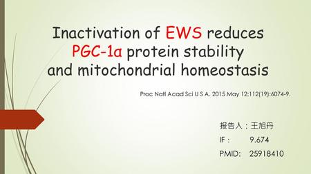 Inactivation of EWS reduces PGC-1α protein stability and mitochondrial homeostasis Proc Natl Acad Sci U S A. 2015 May 12;112(19):6074-9. 报告人：王旭丹.