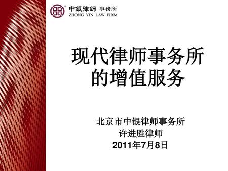 现代律师事务所的增值服务 北京市中银律师事务所 许进胜律师 2011年7月8日.