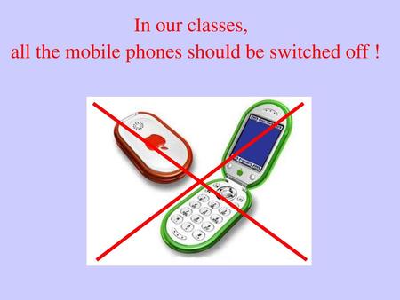 In our classes, all the mobile phones should be switched off !