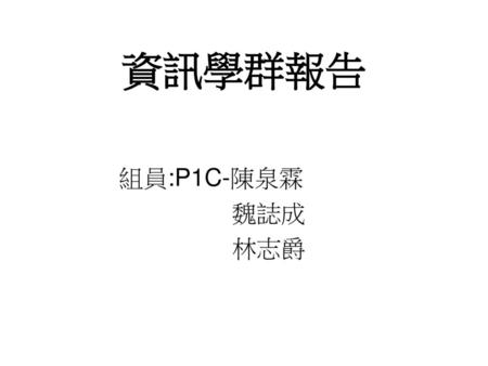 資訊學群報告 組員:P1C-陳泉霖 魏誌成 林志爵.