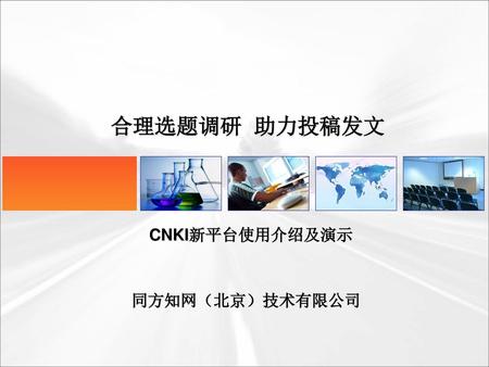合理选题调研 助力投稿发文 CNKI新平台使用介绍及演示 同方知网（北京）技术有限公司.
